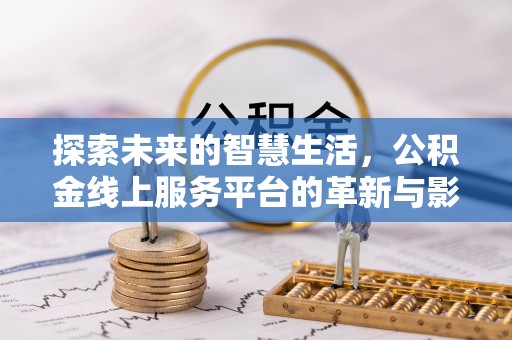 城子河探索未来的智慧生活，公积金线上服务平台的革新与影响