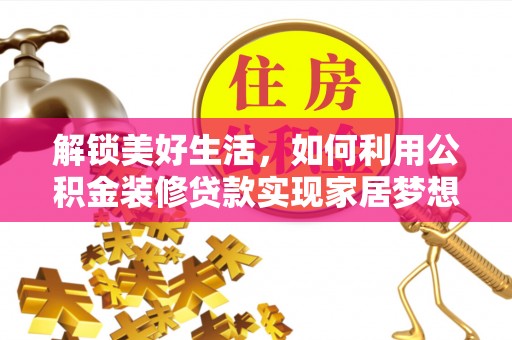 城子河解锁美好生活，如何利用公积金装修贷款实现家居梦想