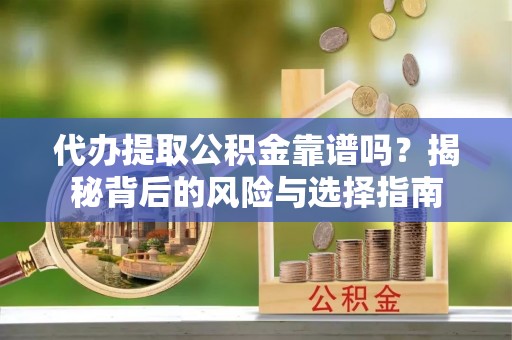 城子河代办提取公积金靠谱吗？揭秘背后的风险与选择指南