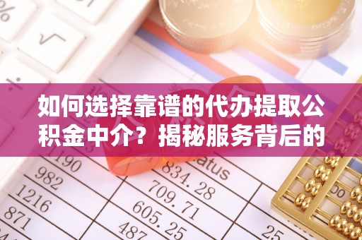 城子河如何选择靠谱的代办提取公积金中介？揭秘服务背后的真相