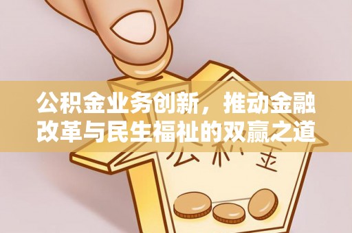 城子河公积金业务创新，推动金融改革与民生福祉的双赢之道