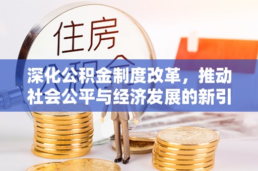 城子河深化公积金制度改革，推动社会公平与经济发展的新引擎