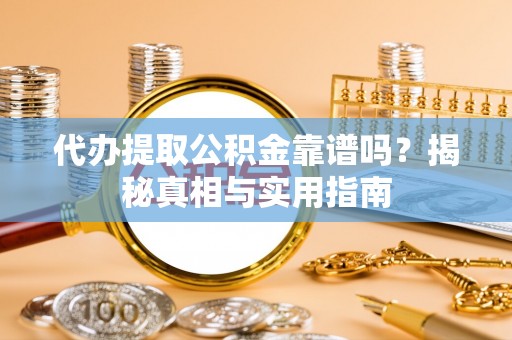 城子河代办提取公积金靠谱吗？揭秘真相与实用指南