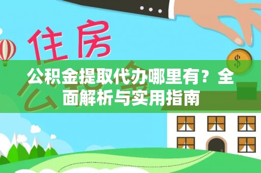 城子河公积金提取代办哪里有？全面解析与实用指南
