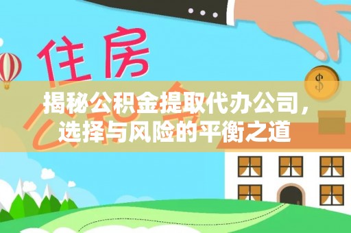 城子河揭秘公积金提取代办公司，选择与风险的平衡之道