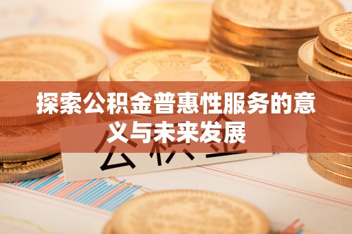 城子河探索公积金普惠性服务的意义与未来发展