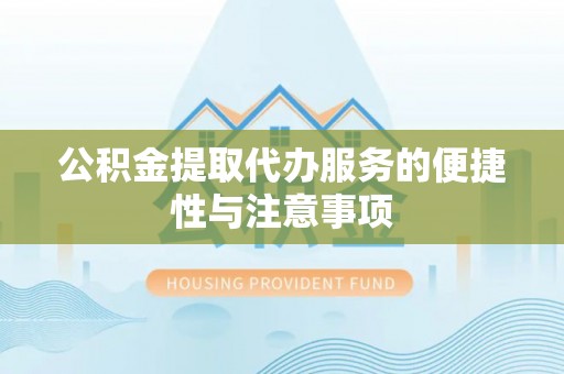 城子河公积金提取代办服务的便捷性与注意事项