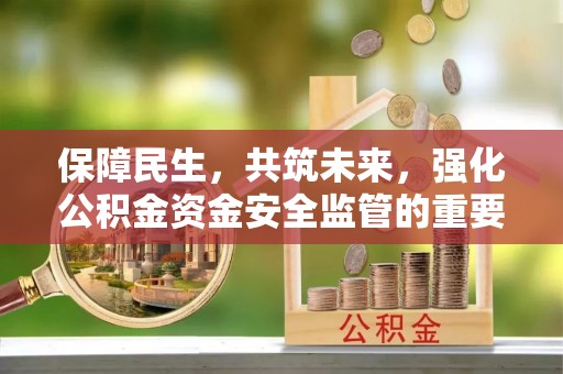 城子河保障民生，共筑未来，强化公积金资金安全监管的重要性