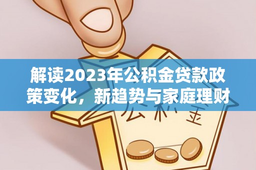 城子河解读2023年公积金贷款政策变化，新趋势与家庭理财规划