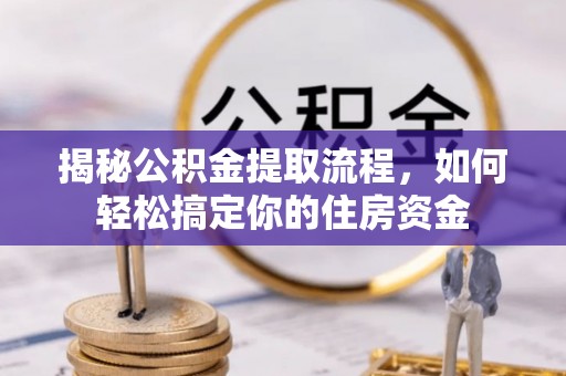 城子河揭秘公积金提取流程，如何轻松搞定你的住房资金