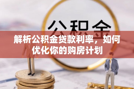 城子河解析公积金贷款利率，如何优化你的购房计划