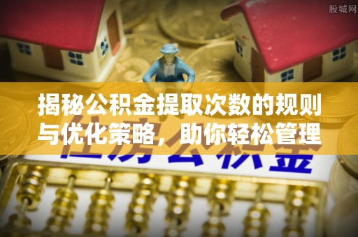 城子河揭秘公积金提取次数的规则与优化策略，助你轻松管理财务