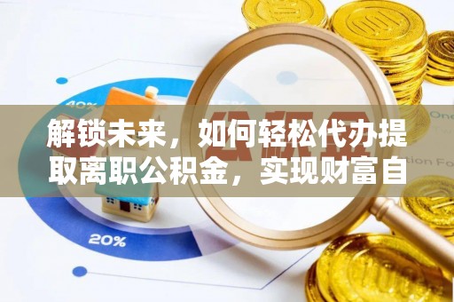 城子河解锁未来，如何轻松代办提取离职公积金，实现财富自由的第一步