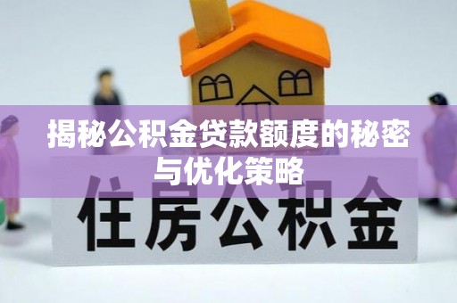 城子河揭秘公积金贷款额度的秘密与优化策略