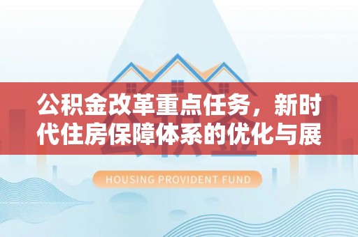 城子河公积金改革重点任务，新时代住房保障体系的优化与展望