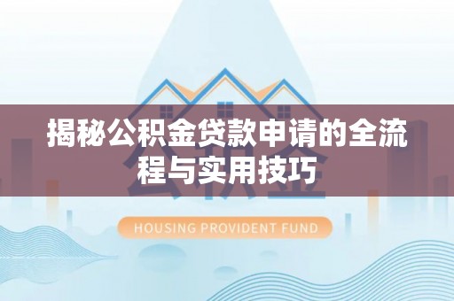 城子河揭秘公积金贷款申请的全流程与实用技巧