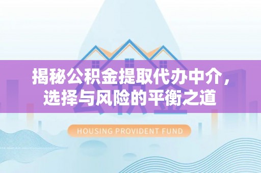 城子河揭秘公积金提取代办中介，选择与风险的平衡之道