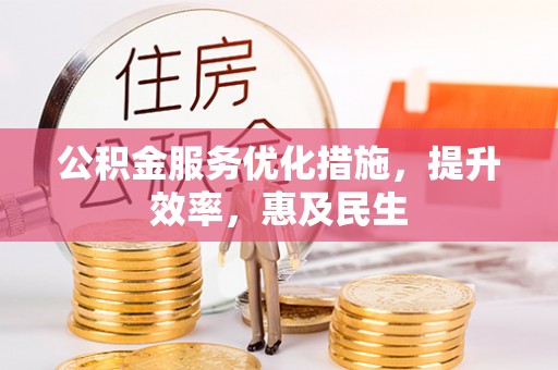 城子河公积金服务优化措施，提升效率，惠及民生