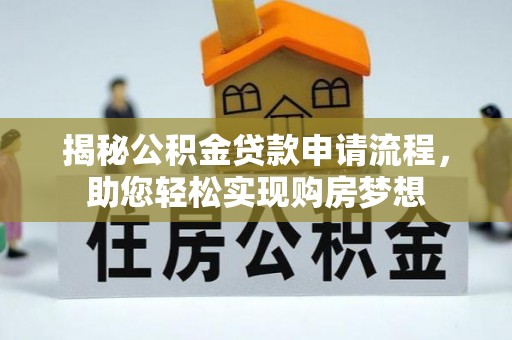 城子河揭秘公积金贷款申请流程，助您轻松实现购房梦想