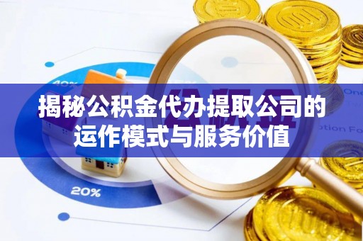 城子河揭秘公积金代办提取公司的运作模式与服务价值
