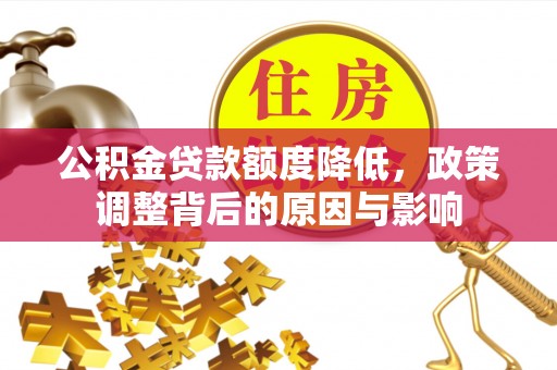 城子河公积金贷款额度降低，政策调整背后的原因与影响