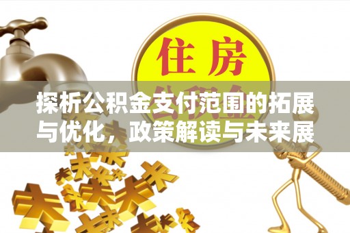 城子河探析公积金支付范围的拓展与优化，政策解读与未来展望