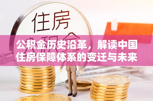 城子河公积金历史沿革，解读中国住房保障体系的变迁与未来