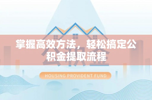 城子河掌握高效方法，轻松搞定公积金提取流程