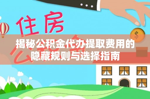 城子河揭秘公积金代办提取费用的隐藏规则与选择指南
