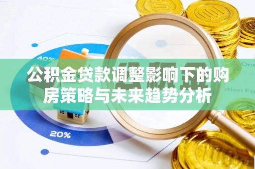 城子河公积金贷款调整影响下的购房策略与未来趋势分析