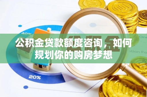 城子河公积金贷款额度咨询，如何规划你的购房梦想