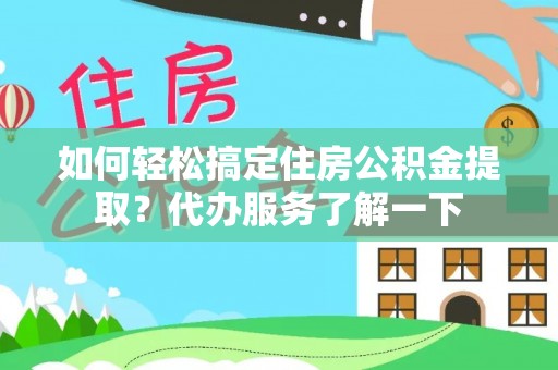 城子河如何轻松搞定住房公积金提取？代办服务了解一下