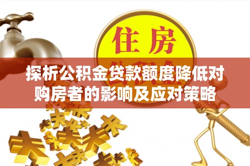 城子河探析公积金贷款额度降低对购房者的影响及应对策略
