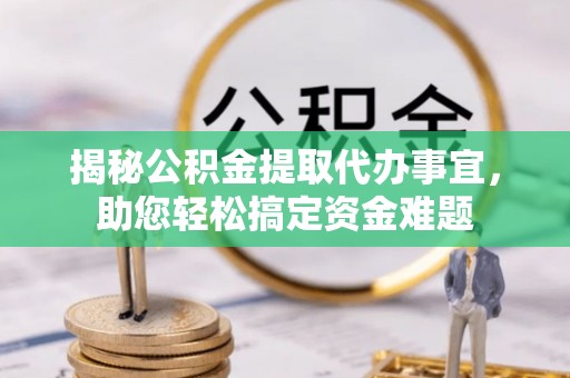 城子河揭秘公积金提取代办事宜，助您轻松搞定资金难题