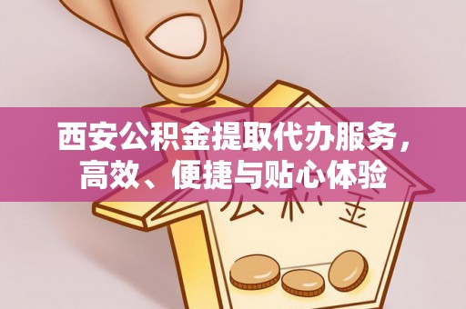 城子河西安公积金提取代办服务，高效、便捷与贴心体验