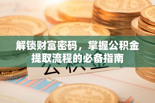 城子河解锁财富密码，掌握公积金提取流程的必备指南