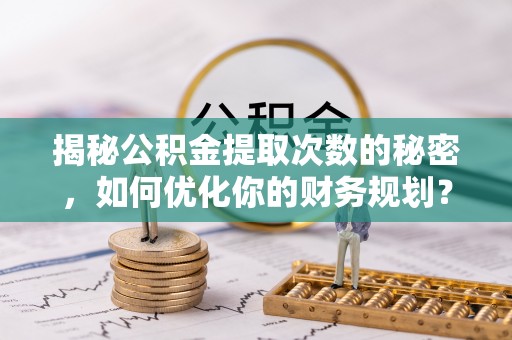 城子河揭秘公积金提取次数的秘密，如何优化你的财务规划？