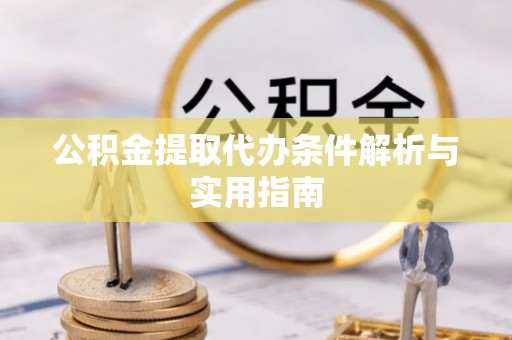 城子河公积金提取代办条件解析与实用指南
