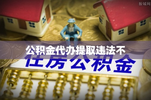 城子河公积金代办提取违法不