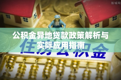 城子河公积金异地贷款政策解析与实际应用指南