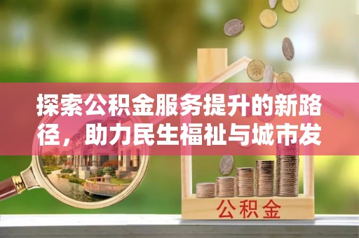 城子河探索公积金服务提升的新路径，助力民生福祉与城市发展