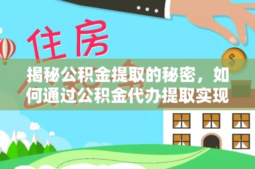 城子河揭秘公积金提取的秘密，如何通过公积金代办提取实现财务自由