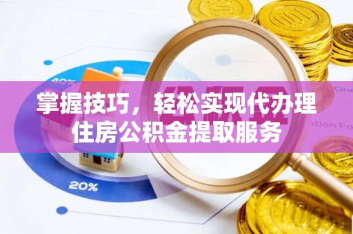 城子河掌握技巧，轻松实现代办理住房公积金提取服务
