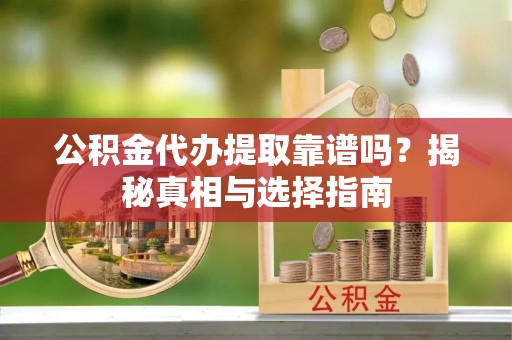 城子河公积金代办提取靠谱吗？揭秘真相与选择指南