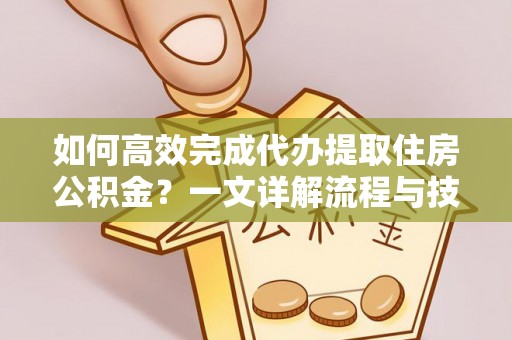 城子河如何高效完成代办提取住房公积金？一文详解流程与技巧