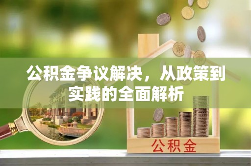 城子河公积金争议解决，从政策到实践的全面解析