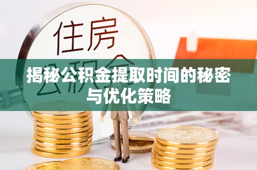 城子河揭秘公积金提取时间的秘密与优化策略