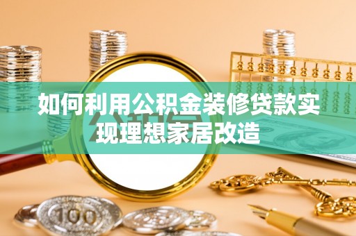 城子河如何利用公积金装修贷款实现理想家居改造