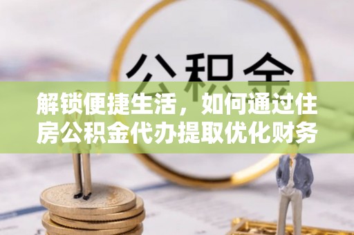 城子河解锁便捷生活，如何通过住房公积金代办提取优化财务规划