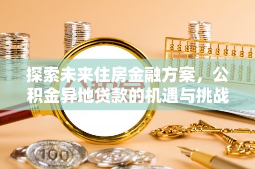 城子河探索未来住房金融方案，公积金异地贷款的机遇与挑战